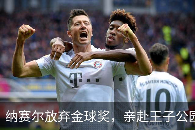 纳赛尔放弃金球奖，亲赴王子公园为巴黎呐喊！